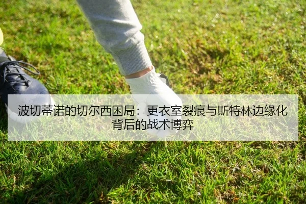 波切蒂诺的切尔西困局：更衣室裂痕与斯特林边缘化背后的战术博弈